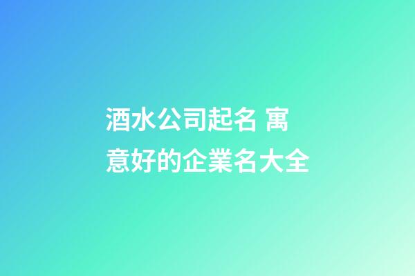 酒水公司起名 寓意好的企業名大全